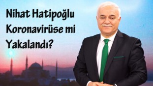 Nihat Hatipoğlu koronavirüs salgınına mı yakalandı?