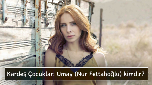 Kardeş Çocukları Umay (Nur Fettahoğlu) kimdir?